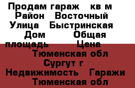 Продам гараж 24кв.м. › Район ­ Восточный › Улица ­ Быстринская › Дом ­ 30 › Общая площадь ­ 24 › Цена ­ 250 000 - Тюменская обл., Сургут г. Недвижимость » Гаражи   . Тюменская обл.